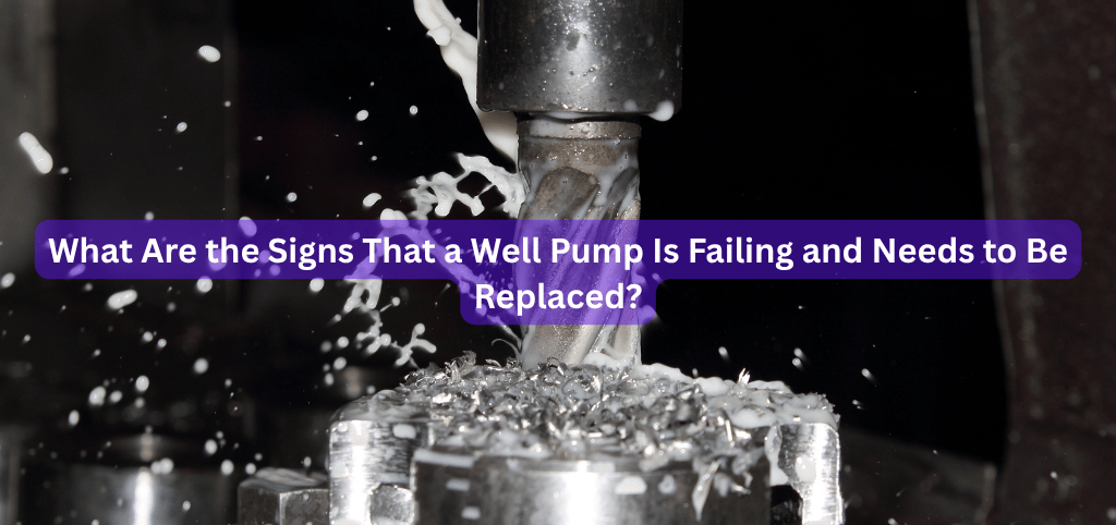What Are the Signs That a Well Pump Is Failing and Needs to Be Replaced